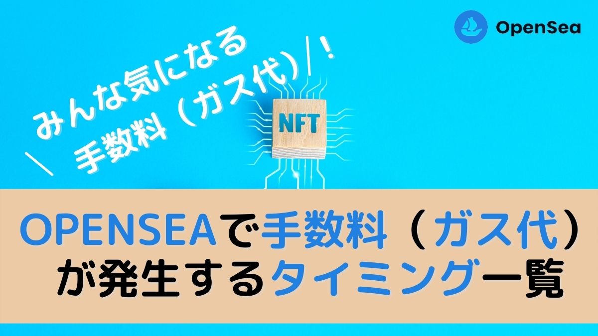 【NFT】OpenSeaで手数料（ガス代）がかかるタイミング一覧